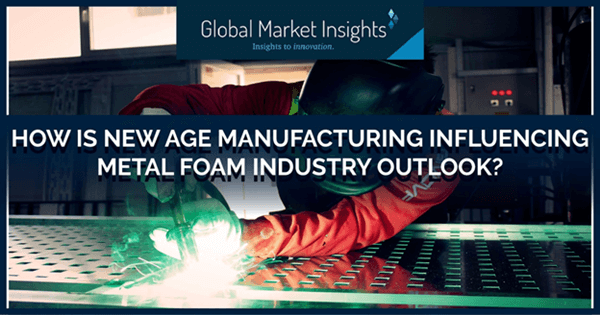 How is new age manufacturing influencing metal foam industry outlook?